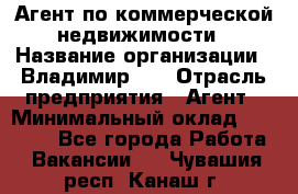 Агент по коммерческой недвижимости › Название организации ­ Владимир-33 › Отрасль предприятия ­ Агент › Минимальный оклад ­ 60 000 - Все города Работа » Вакансии   . Чувашия респ.,Канаш г.